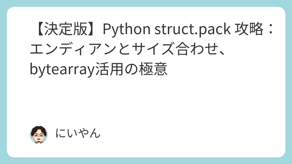 【決定版】Python struct.pack 攻略:エンディアンとサイズ合わせ、bytearray活用の極意