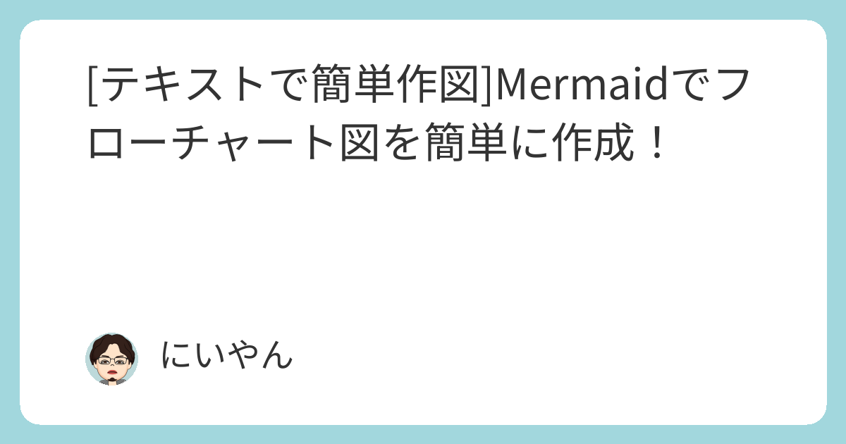 テキストで簡単作図]Mermaidでフローチャート図を簡単に作成！